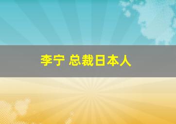 李宁 总裁日本人